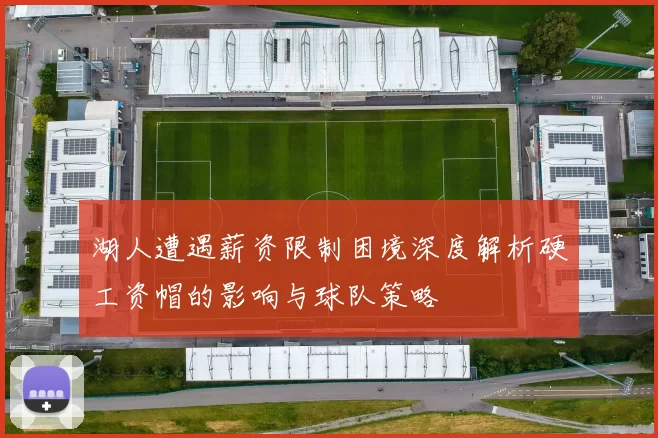 湖人遭遇薪资限制困境深度解析硬工资帽的影响与球队策略