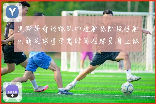 里斯蒂奇谈球队四连胜称阶段性胜利新足球哲学需时间在球员身上体现