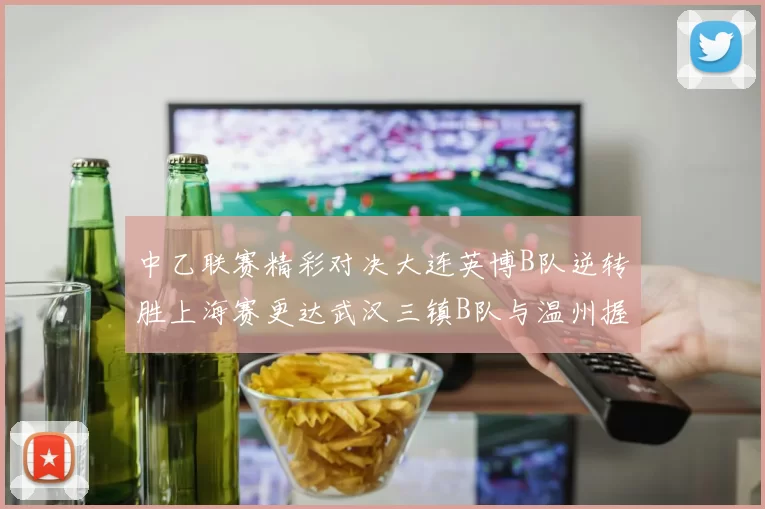 中乙联赛精彩对决大连英博B队逆转胜上海赛更达武汉三镇B队与温州握手言和