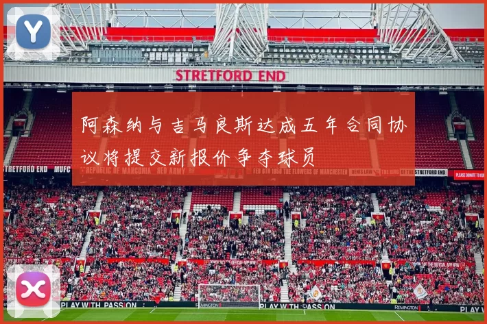 阿森纳与吉马良斯达成五年合同协议将提交新报价争夺球员